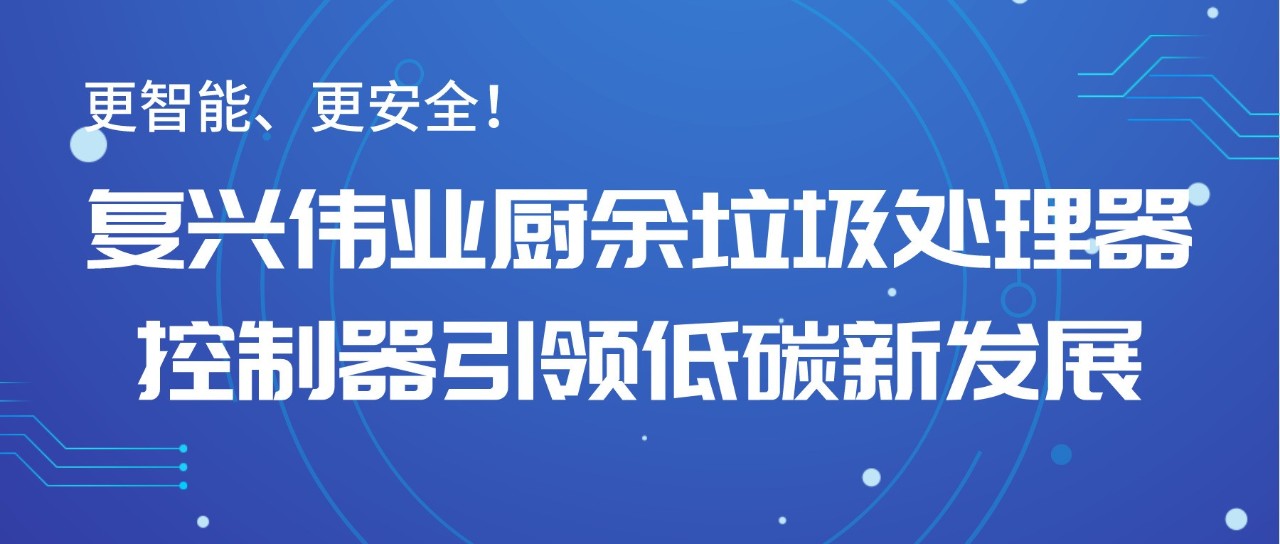 更智能、更安全！复兴伟业厨余垃圾处理器控制器引领低碳新发展！